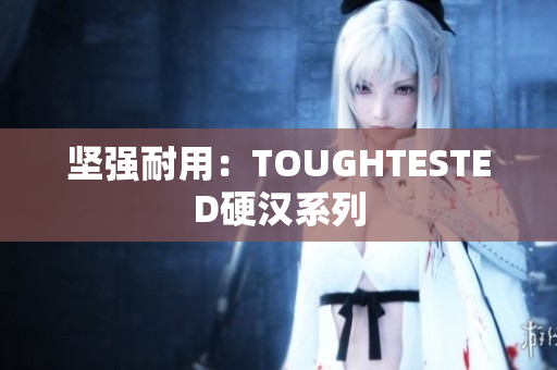 坚强耐用：TOUGHTESTED硬汉系列
