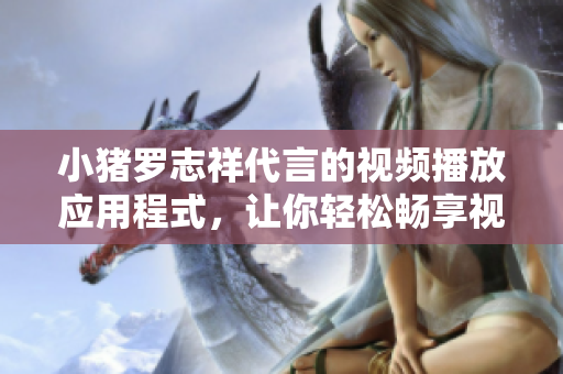 小猪罗志祥代言的视频播放应用程式，让你轻松畅享视听娱乐