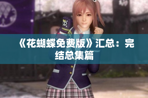 《花蝴蝶免费版》汇总：完结总集篇