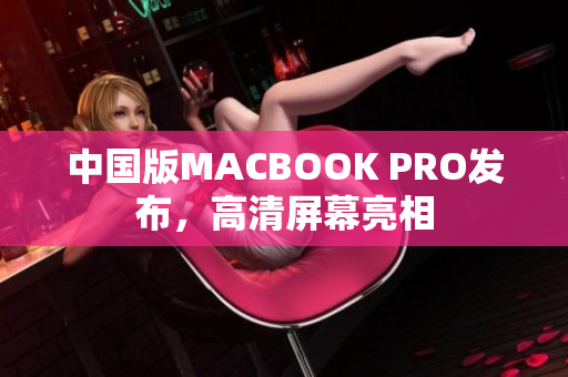 中国版MACBOOK PRO发布，高清屏幕亮相