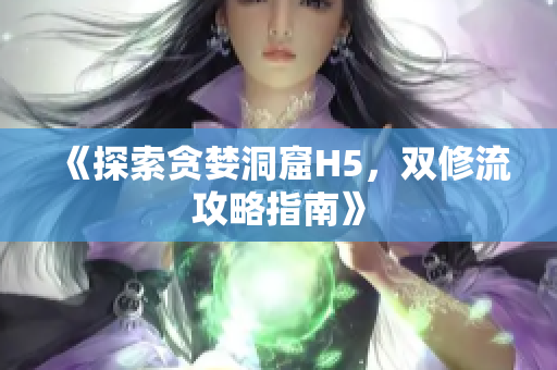 《探索贪婪洞窟H5，双修流攻略指南》