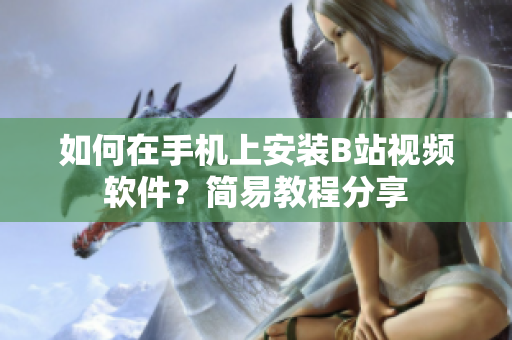 如何在手机上安装B站视频软件？简易教程分享