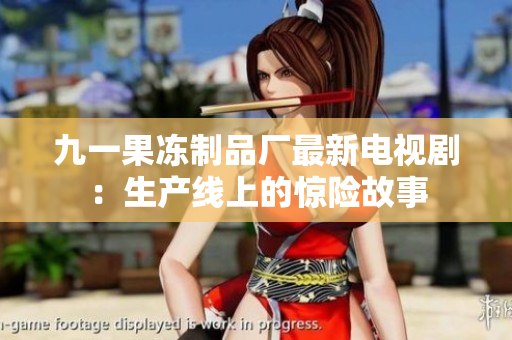 九一果冻制品厂最新电视剧：生产线上的惊险故事