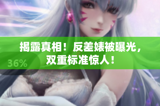 揭露真相！反差婊被曝光，双重标准惊人！
