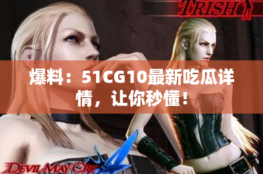 爆料：51CG10最新吃瓜详情，让你秒懂！
