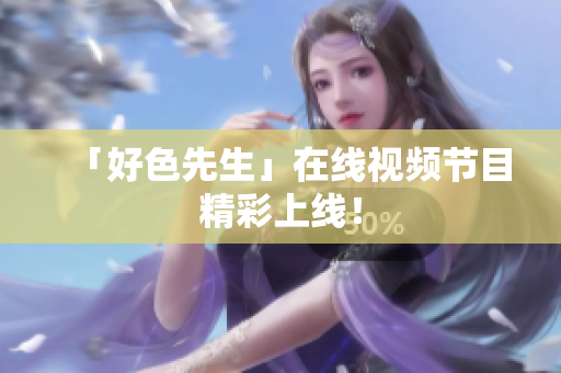 「好色先生」在线视频节目精彩上线！