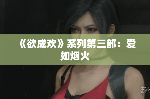 《欲成欢》系列第三部：爱如烟火