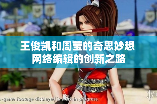 王俊凯和周莹的奇思妙想 网络编辑的创新之路