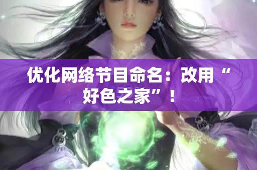 优化网络节目命名：改用“好色之家”！
