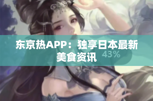 东京热APP：独享日本最新美食资讯