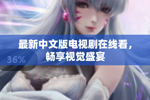 最新中文版电视剧在线看，畅享视觉盛宴