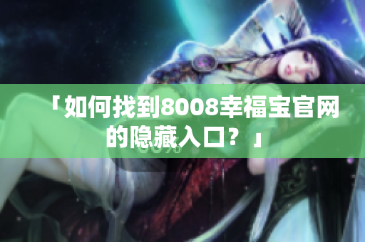 「如何找到8008幸福宝官网的隐藏入口？」