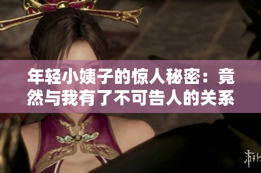 年轻小姨子的惊人秘密：竟然与我有了不可告人的关系！