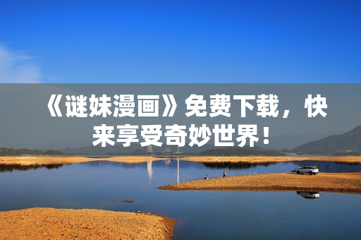 《谜妹漫画》免费下载，快来享受奇妙世界！