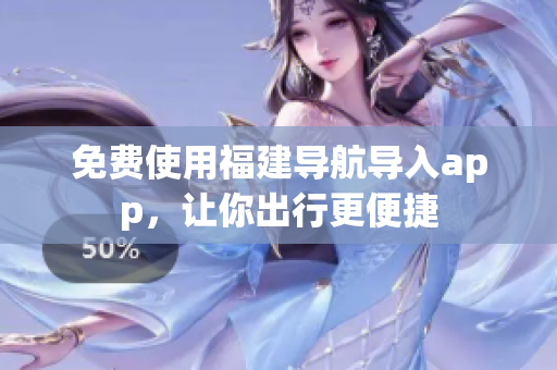 免费使用福建导航导入app，让你出行更便捷