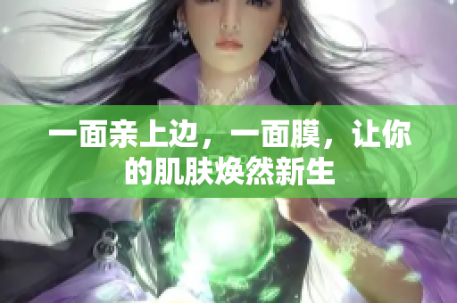 一面亲上边，一面膜，让你的肌肤焕然新生