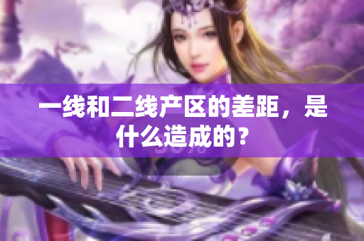 一线和二线产区的差距，是什么造成的？