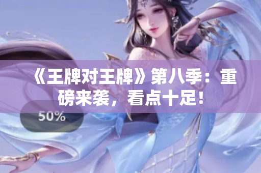 《王牌对王牌》第八季：重磅来袭，看点十足！