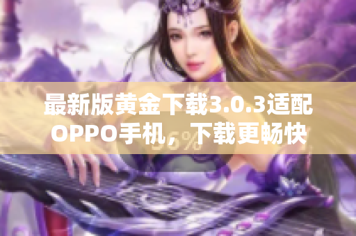 最新版黄金下载3.0.3适配OPPO手机，下载更畅快