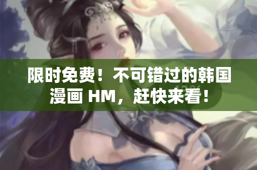 限时免费！不可错过的韩国漫画 HM，赶快来看！