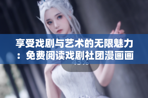 享受戏剧与艺术的无限魅力：免费阅读戏剧社团漫画画