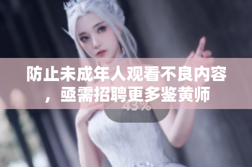 防止未成年人观看不良内容，亟需招聘更多鉴黄师