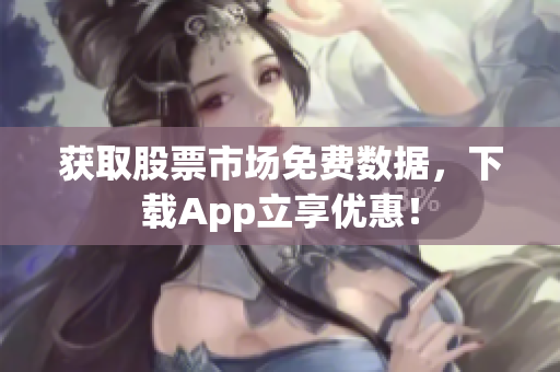 获取股票市场免费数据，下载App立享优惠！