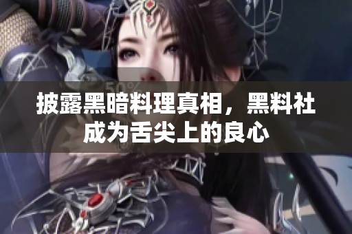 披露黑暗料理真相，黑料社成为舌尖上的良心