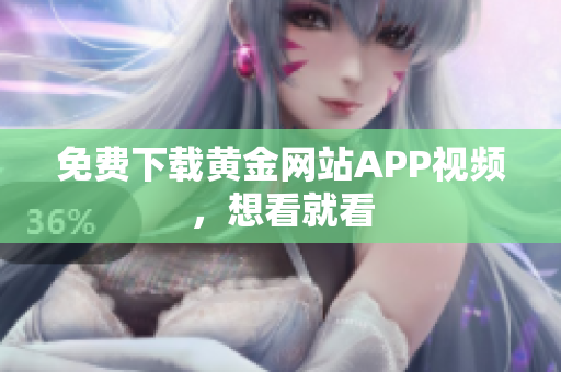 免费下载黄金网站APP视频，想看就看