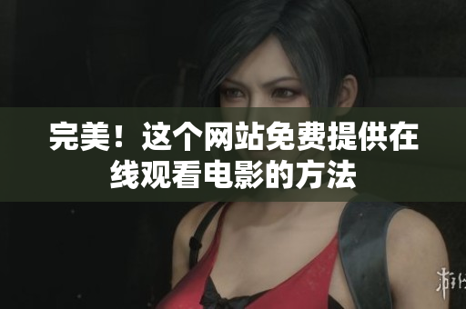 完美！这个网站免费提供在线观看电影的方法