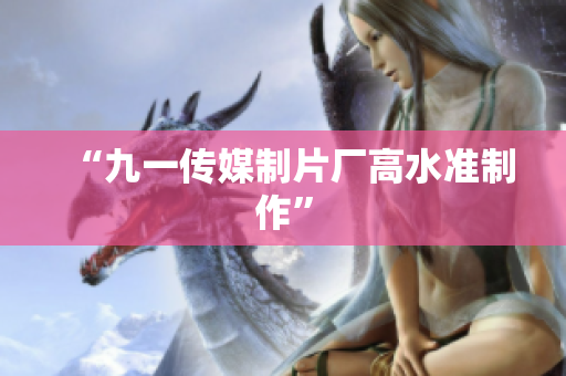 “九一传媒制片厂高水准制作”