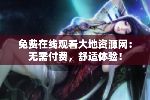 免费在线观看大地资源网：无需付费，舒适体验！
