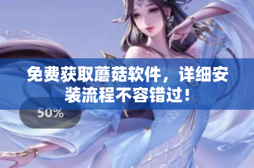 免费获取蘑菇软件，详细安装流程不容错过！