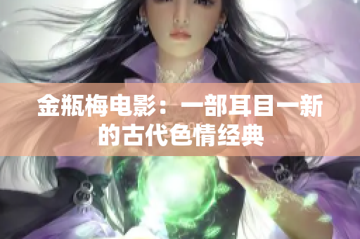 金瓶梅电影：一部耳目一新的古代色情经典