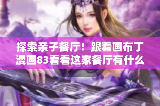探索亲子餐厅！跟着画布丁漫画83看看这家餐厅有什么不同