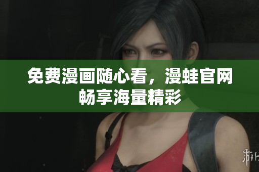 免费漫画随心看，漫蛙官网畅享海量精彩