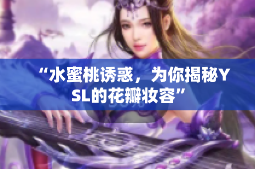 “水蜜桃诱惑，为你揭秘YSL的花瓣妆容”