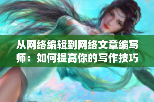 从网络编辑到网络文章编写师：如何提高你的写作技巧)