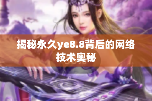 揭秘永久ye8.8背后的网络技术奥秘