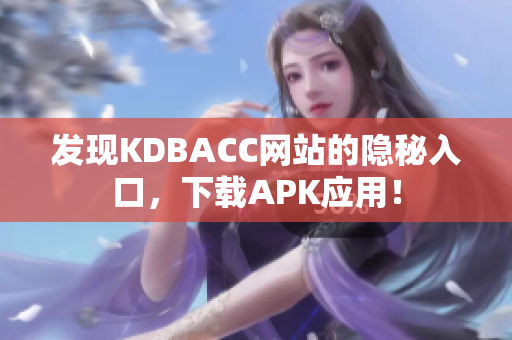 发现KDBACC网站的隐秘入口，下载APK应用！