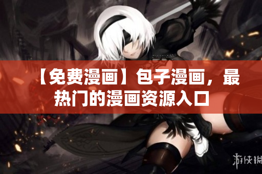 【免费漫画】包子漫画，最热门的漫画资源入口