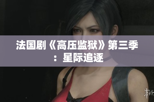 法国剧《高压监狱》第三季：星际追逐