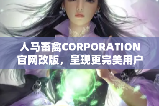 人马畜禽CORPORATION官网改版，呈现更完美用户体验