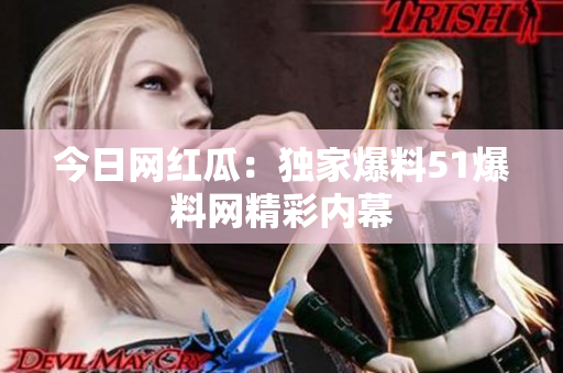 今日网红瓜：独家爆料51爆料网精彩内幕