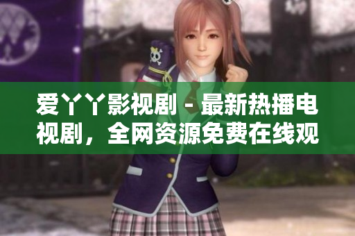 爱丫丫影视剧 - 最新热播电视剧，全网资源免费在线观看