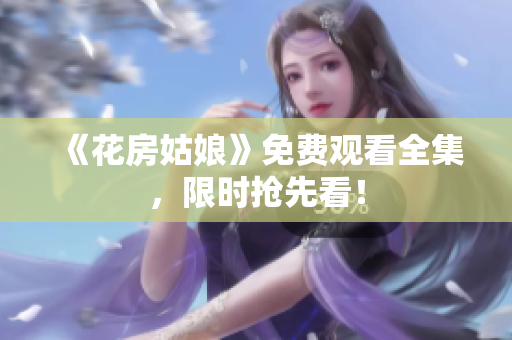 《花房姑娘》免费观看全集，限时抢先看！