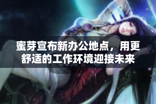 蜜芽宣布新办公地点，用更舒适的工作环境迎接未来