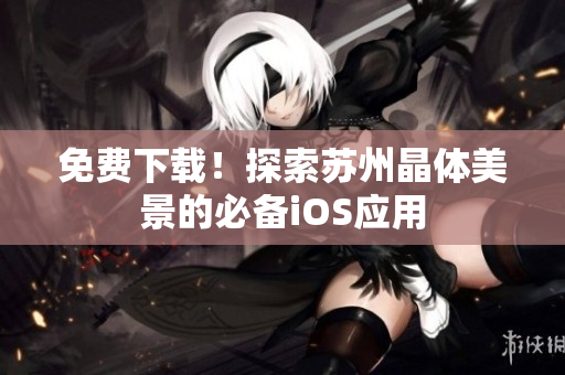 免费下载！探索苏州晶体美景的必备iOS应用