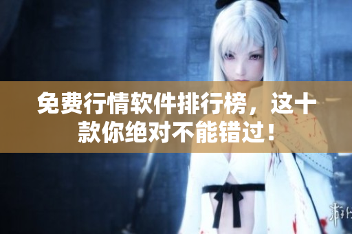 免费行情软件排行榜，这十款你绝对不能错过！