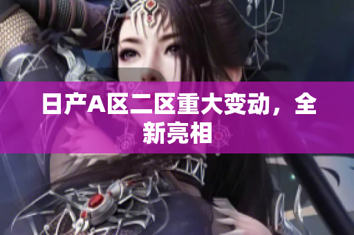 日产A区二区重大变动，全新亮相